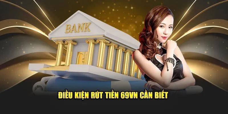 Một số điều kiện cần khi tiến hành rút tiền 69VN